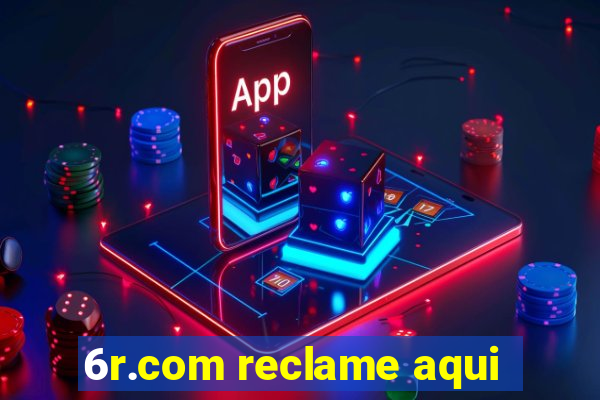 6r.com reclame aqui